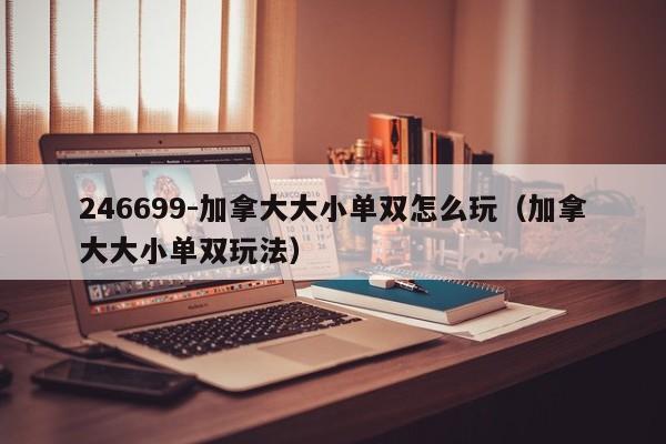 246699-加拿大大小单双怎么玩（加拿大大小单双玩法）